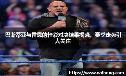 巴斯蒂亚与雷恩的精彩对决结果揭晓，赛季走势引人关注