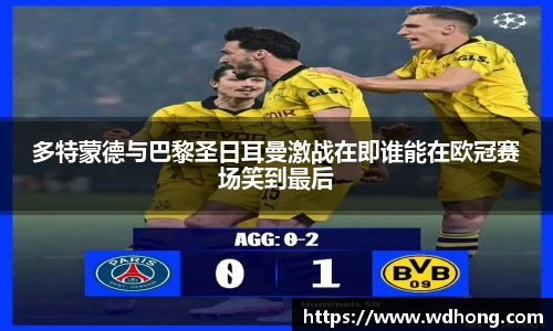 多特蒙德与巴黎圣日耳曼激战在即谁能在欧冠赛场笑到最后
