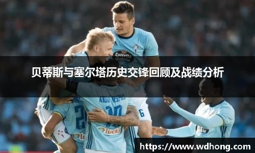 贝蒂斯与塞尔塔历史交锋回顾及战绩分析